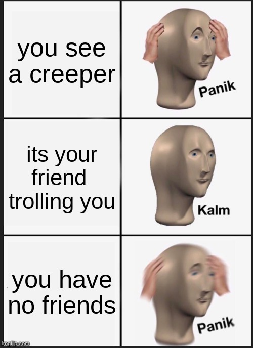 Panik Kalm Panik | you see a creeper; its your friend  trolling you; you have no friends | image tagged in memes,panik kalm panik | made w/ Imgflip meme maker