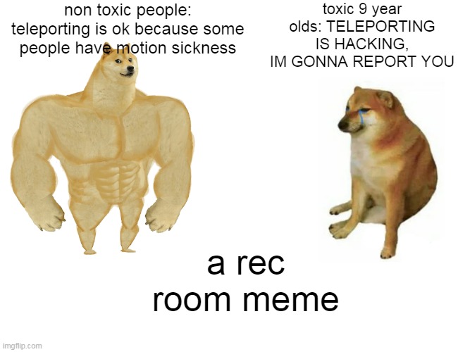 TELEPORTING ISNT HACKING | non toxic people: teleporting is ok because some people have motion sickness; toxic 9 year olds: TELEPORTING IS HACKING, IM GONNA REPORT YOU; a rec room meme | image tagged in memes,buff doge vs cheems | made w/ Imgflip meme maker