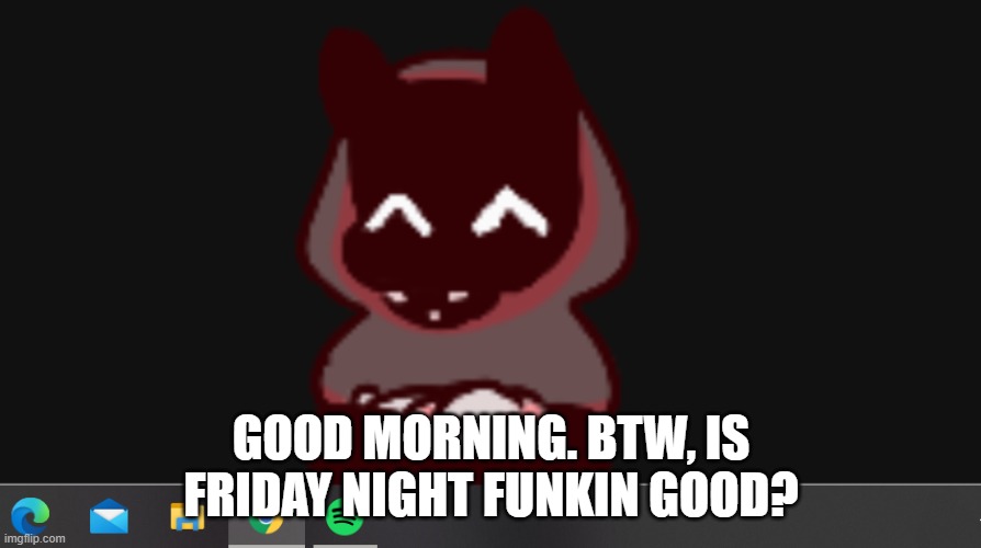 BadBoyHalo | GOOD MORNING. BTW, IS FRIDAY NIGHT FUNKIN GOOD? | image tagged in badboyhalo | made w/ Imgflip meme maker