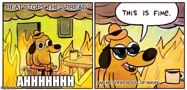 Heat | HEAT STOPS THE SPREAD; AND MY COFEE IS FULL OF SMOKE; AHHHHHHH | image tagged in fire | made w/ Imgflip meme maker