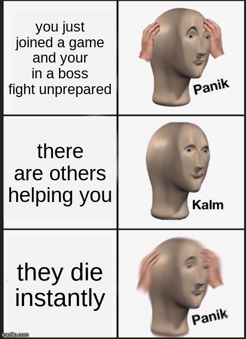 Panik Kalm Panik Meme | you just joined a game and your in a boss fight unprepared; there are others helping you; they die instantly | image tagged in memes,panik kalm panik | made w/ Imgflip meme maker