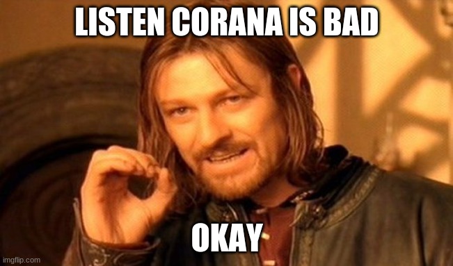 okay | LISTEN CORANA IS BAD; OKAY | image tagged in memes,one does not simply | made w/ Imgflip meme maker