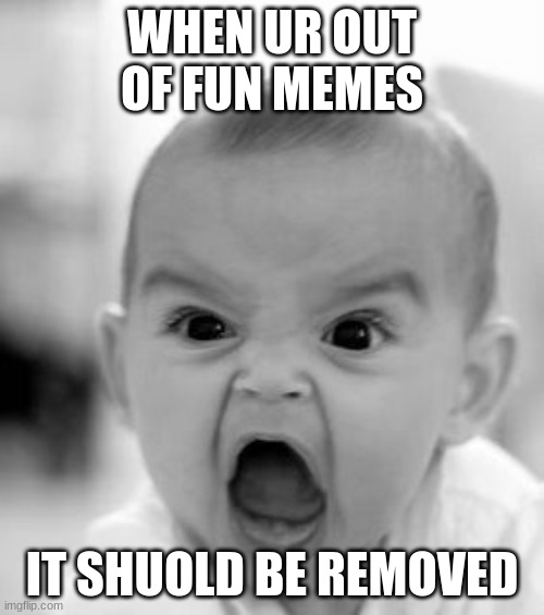 Angry Baby | WHEN UR OUT OF FUN MEMES; IT SHUOLD BE REMOVED | image tagged in memes,angry baby | made w/ Imgflip meme maker