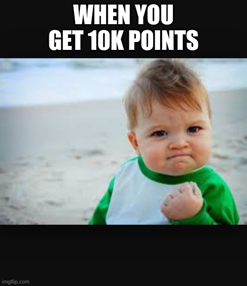 thx guys for 10k points :D | WHEN YOU GET 10K POINTS | image tagged in winning baby | made w/ Imgflip meme maker