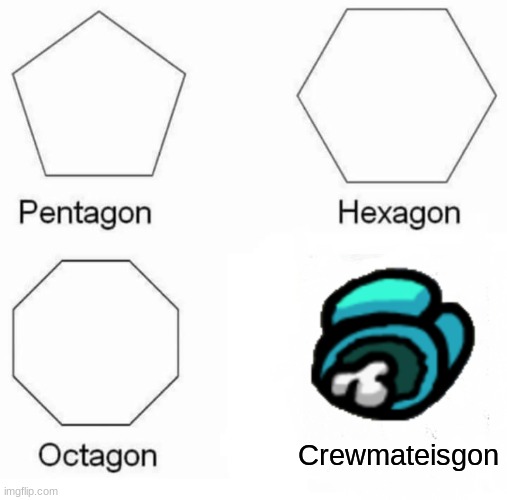 Pentagon Hexagon Octagon | Crewmateisgon | image tagged in memes,pentagon hexagon octagon | made w/ Imgflip meme maker