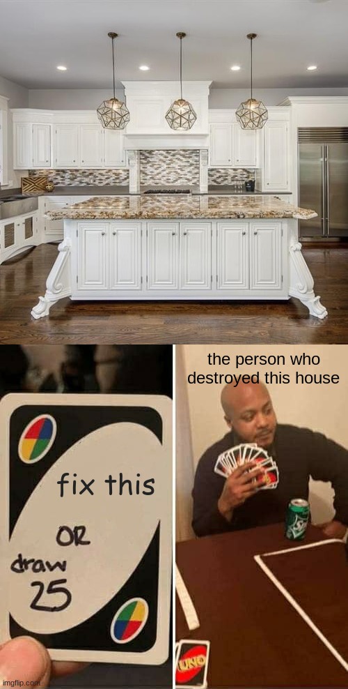 UNO Draw 25 Cards Meme | the person who destroyed this house; fix this | image tagged in memes,uno draw 25 cards | made w/ Imgflip meme maker