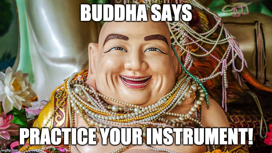 Buddha wants you to practice | BUDDHA SAYS; PRACTICE YOUR INSTRUMENT! | image tagged in music,band | made w/ Imgflip meme maker