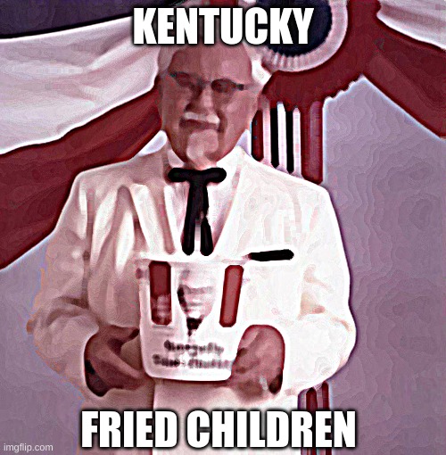 KFC Colonel Sanders | KENTUCKY; FRIED CHILDREN | image tagged in kfc colonel sanders | made w/ Imgflip meme maker