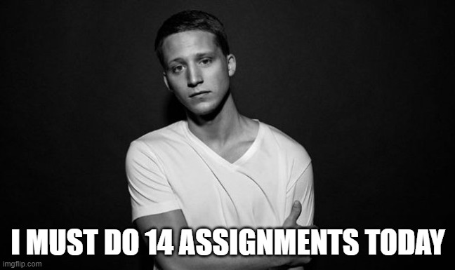 My brains telling me no | I MUST DO 14 ASSIGNMENTS TODAY | image tagged in nf | made w/ Imgflip meme maker