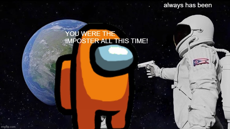 Always Has Been Meme | always has been; YOU WERE THE IMPOSTER ALL THIS TIME! | image tagged in memes,always has been | made w/ Imgflip meme maker