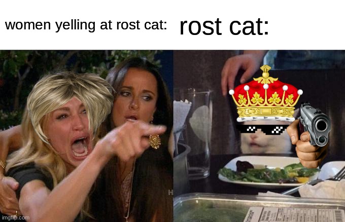 rost cat v.v karen | women yelling at rost cat:; rost cat: | image tagged in memes,woman yelling at cat | made w/ Imgflip meme maker