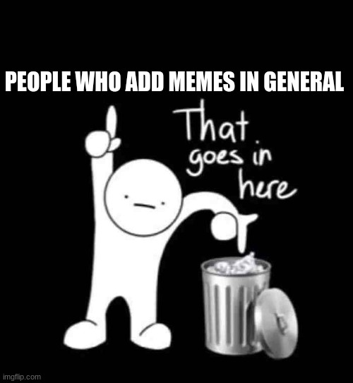 Discords Mod Dream | PEOPLE WHO ADD MEMES IN GENERAL | image tagged in that goes in here | made w/ Imgflip meme maker