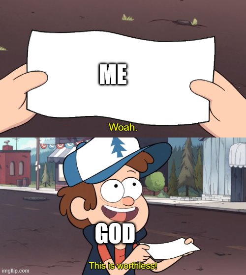 lol | ME; GOD | image tagged in this is worthless | made w/ Imgflip meme maker