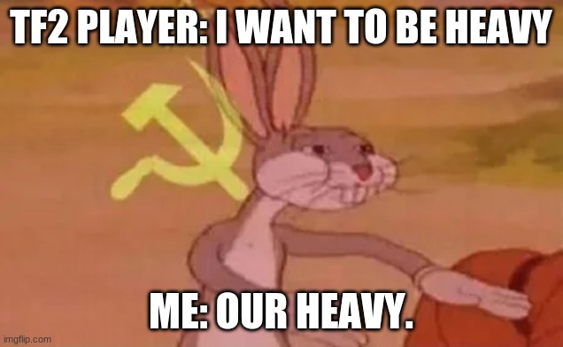 Bugs bunny communist | TF2 PLAYER: I WANT TO BE HEAVY; ME: OUR HEAVY. | image tagged in bugs bunny communist | made w/ Imgflip meme maker