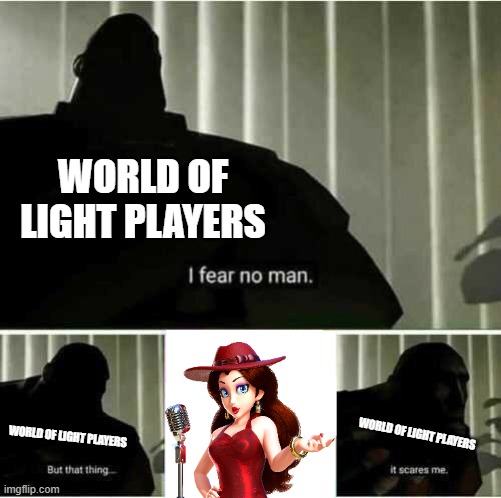 Pauline is the bane of my existence | WORLD OF LIGHT PLAYERS; WORLD OF LIGHT PLAYERS; WORLD OF LIGHT PLAYERS | image tagged in i fear no man | made w/ Imgflip meme maker