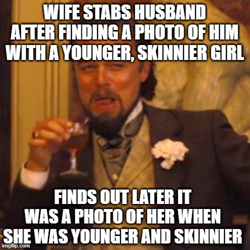 oops | WIFE STABS HUSBAND AFTER FINDING A PHOTO OF HIM WITH A YOUNGER, SKINNIER GIRL; FINDS OUT LATER IT WAS A PHOTO OF HER WHEN SHE WAS YOUNGER AND SKINNIER | image tagged in memes,laughing leo | made w/ Imgflip meme maker