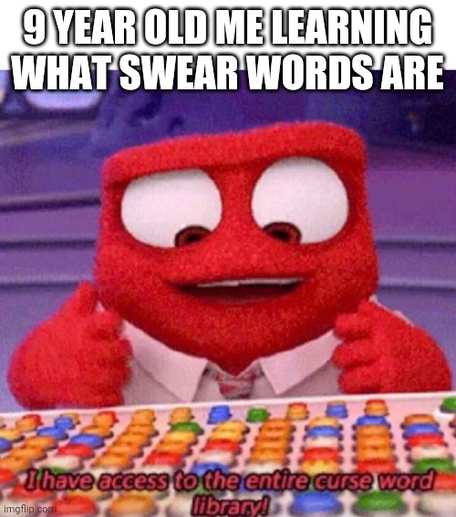I have access to the entire curse world library | 9 YEAR OLD ME LEARNING WHAT SWEAR WORDS ARE | image tagged in i have access to the entire curse world library | made w/ Imgflip meme maker