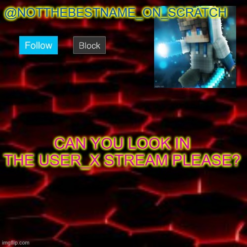 notthebestname_on_scratch announcement template | CAN YOU LOOK IN THE USER_X STREAM PLEASE? | image tagged in notthebestname_on_scratch announcement template | made w/ Imgflip meme maker