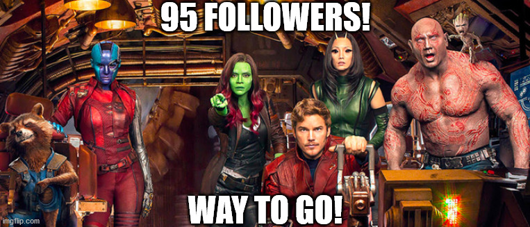Good job! Thx for joining, and keep up the good meme work! | 95 FOLLOWERS! WAY TO GO! | image tagged in guardians of the galaxy | made w/ Imgflip meme maker