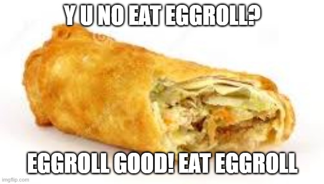 eggroll + ur mouth = ? | Y U NO EAT EGGROLL? EGGROLL GOOD! EAT EGGROLL | image tagged in eggrolll | made w/ Imgflip meme maker