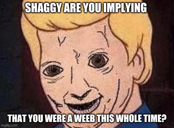 Shaggy this isnt weed fred scooby doo | SHAGGY ARE YOU IMPLYING THAT YOU WERE A WEEB THIS WHOLE TIME? | image tagged in shaggy this isnt weed fred scooby doo | made w/ Imgflip meme maker
