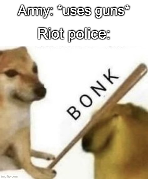bonk | Army: *uses guns*; Riot police: | image tagged in bonk,police | made w/ Imgflip meme maker