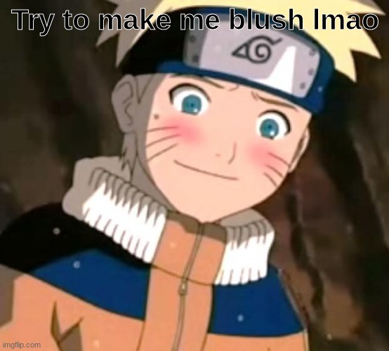 Naruto blushing | Try to make me blush lmao | image tagged in naruto blushing | made w/ Imgflip meme maker