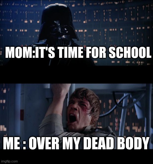 meh | MOM:IT'S TIME FOR SCHOOL; ME : OVER MY DEAD BODY | image tagged in memes,star wars no | made w/ Imgflip meme maker
