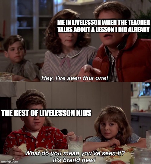 BTTF: I've Seen This One | Connexus Meme | ME IN LIVELESSON WHEN THE TEACHER TALKS ABOUT A LESSON I DID ALREADY; THE REST OF LIVELESSON KIDS | image tagged in hey i've seen this one | made w/ Imgflip meme maker