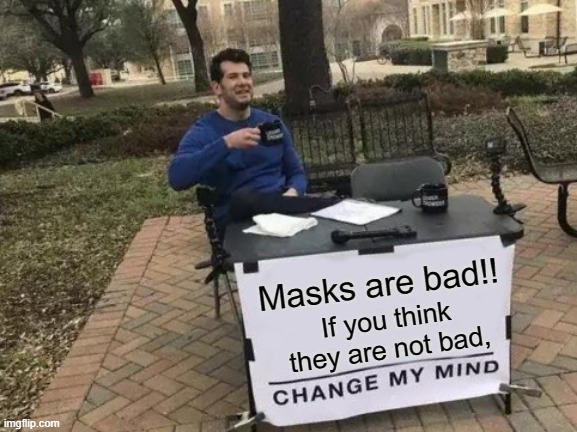 Change My Mind | Masks are bad!! If you think they are not bad, | image tagged in memes,change my mind | made w/ Imgflip meme maker