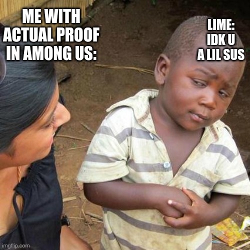 Third World Skeptical Kid Meme | LIME: IDK U A LIL SUS; ME WITH ACTUAL PROOF IN AMONG US: | image tagged in memes,third world skeptical kid | made w/ Imgflip meme maker