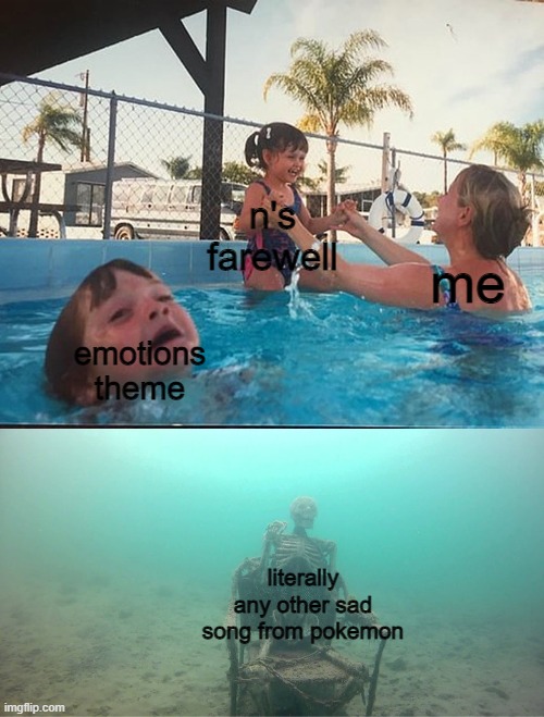 not my best meme but it's true for me | n's farewell; me; emotions theme; literally any other sad song from pokemon | image tagged in mother ignoring kid drowning in a pool | made w/ Imgflip meme maker