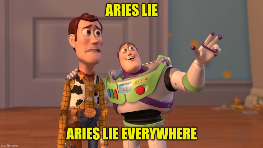 Aries lie | ARIES LIE; ARIES LIE EVERYWHERE | image tagged in woody and buzz lightyear everywhere widescreen | made w/ Imgflip meme maker