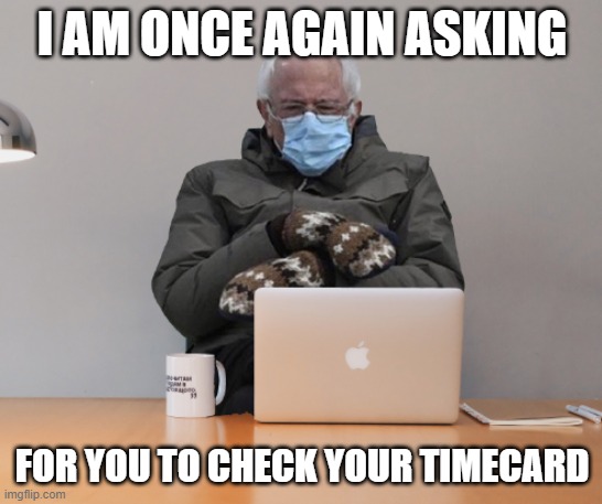 Bernie Timecard | I AM ONCE AGAIN ASKING; FOR YOU TO CHECK YOUR TIMECARD | image tagged in bernie | made w/ Imgflip meme maker