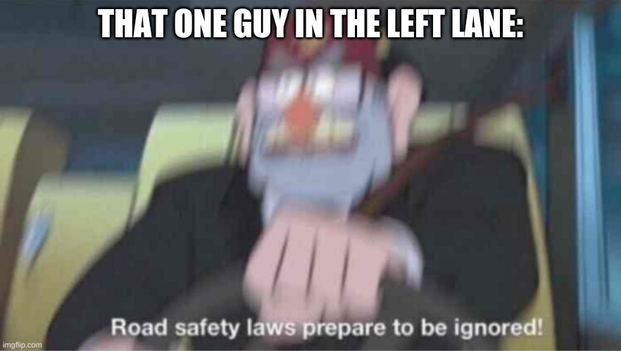 Road safety laws prepare to be ignored! | THAT ONE GUY IN THE LEFT LANE: | image tagged in road safety laws prepare to be ignored | made w/ Imgflip meme maker