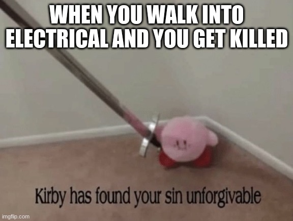 Kirby has found your sin unforgivable | WHEN YOU WALK INTO ELECTRICAL AND YOU GET KILLED | image tagged in kirby has found your sin unforgivable | made w/ Imgflip meme maker