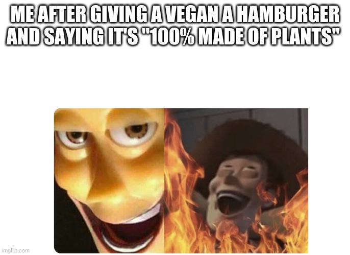 Satanic Woody | ME AFTER GIVING A VEGAN A HAMBURGER AND SAYING IT'S "100% MADE OF PLANTS" | image tagged in satanic woody | made w/ Imgflip meme maker