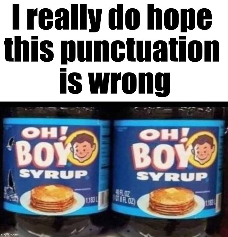 Oh Boy! I hope it is not Oh! Boy |  I really do hope 
this punctuation 
is wrong | image tagged in punctuation,spelling matters,oh boy | made w/ Imgflip meme maker