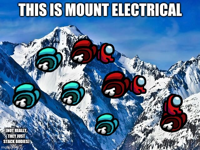 Among us in a nutshell 5 | THIS IS MOUNT ELECTRICAL; (NOT REALLY, THEY JUST STACK BODIES) | image tagged in mountain | made w/ Imgflip meme maker