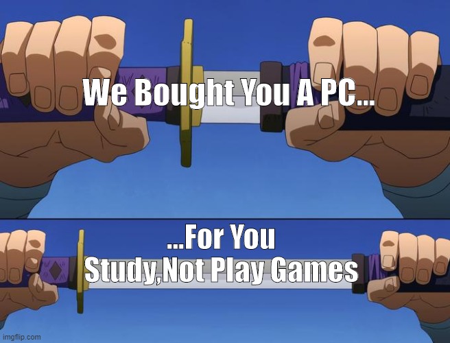IAmAngry. | We Bought You A PC... ...For You Study,Not Play Games | image tagged in unsheathe sword,angry,pc,gaming,parents,school | made w/ Imgflip meme maker