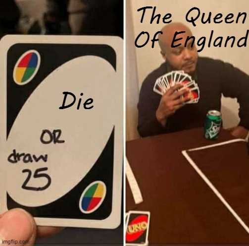 Immortal | The Queen Of England; Die | image tagged in memes,uno draw 25 cards | made w/ Imgflip meme maker
