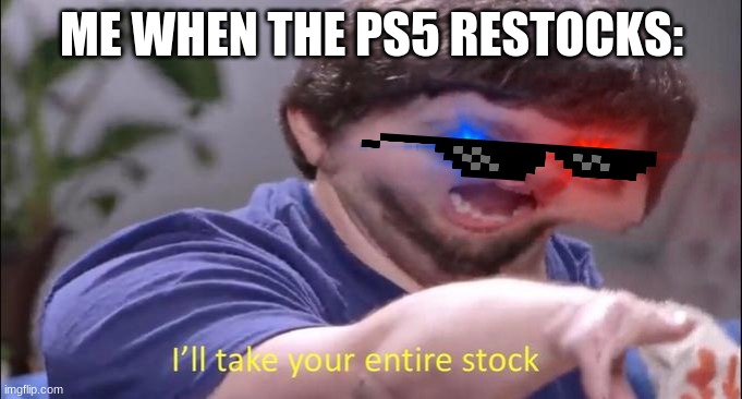 I'LL TAKE YOUR ENTIRE STOCK OF THE PS5!!!!!!!!!!! | ME WHEN THE PS5 RESTOCKS: | image tagged in i'll take your entire stock,ps5 | made w/ Imgflip meme maker
