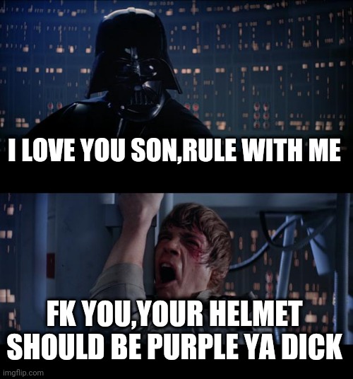 Star Wars No | I LOVE YOU SON,RULE WITH ME; FK YOU,YOUR HELMET SHOULD BE PURPLE YA DICK | image tagged in memes,star wars no | made w/ Imgflip meme maker