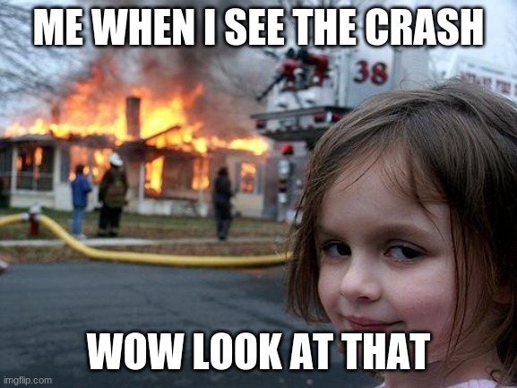 the crash | ME WHEN I SEE THE CRASH; WOW LOOK AT THAT | image tagged in memes,disaster girl | made w/ Imgflip meme maker