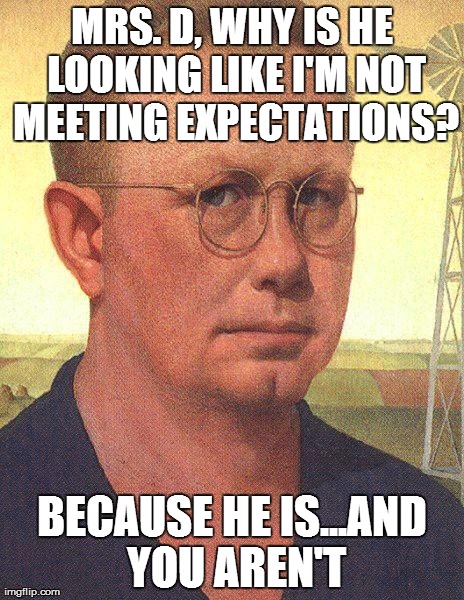 MRS. D, WHY IS HE LOOKING LIKE I'M NOT MEETING EXPECTATIONS? BECAUSE HE IS...AND YOU AREN'T | made w/ Imgflip meme maker