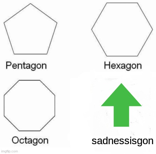 Pentagon Hexagon Octagon Meme | sadnessisgon | image tagged in memes,pentagon hexagon octagon | made w/ Imgflip meme maker