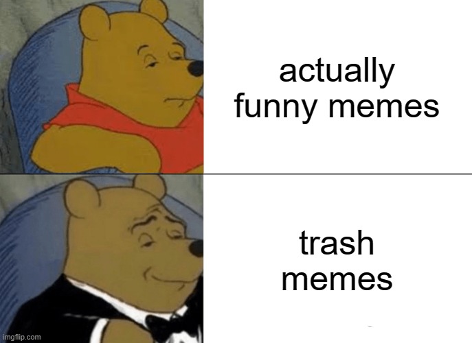 Tuxedo Winnie The Pooh Meme | actually funny memes; trash memes | image tagged in memes,tuxedo winnie the pooh,gifs,pie charts,ha ha tags go brr | made w/ Imgflip meme maker