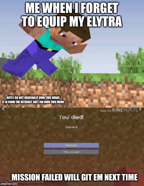 I hate when this happens | ME WHEN I FORGET TO EQUIP MY ELYTRA; NOTE I DO NOT ORIGINALLY OWN THIS IMAGE IT IS FROM THE INTERNET. BUT I DO OWN THIS MEME; MISSION FAILED WILL GIT EM NEXT TIME | image tagged in you died | made w/ Imgflip meme maker