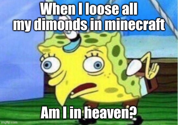 Mocking Spongebob | When I loose all my dimonds in minecraft; Am I in heaven? | image tagged in memes,mocking spongebob | made w/ Imgflip meme maker