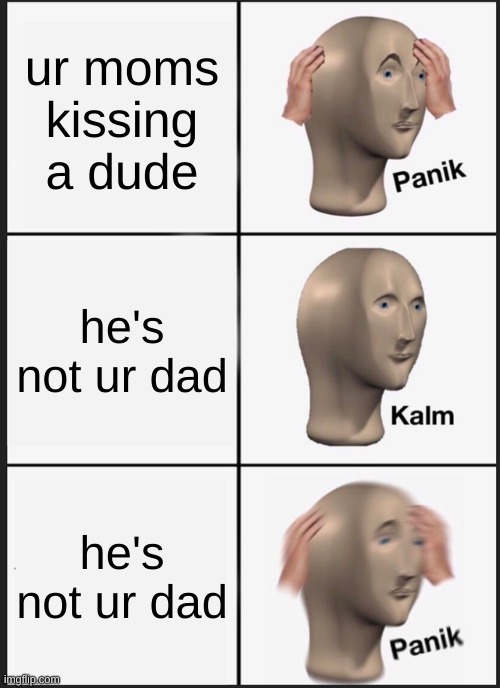 Panik Kalm Panik | ur moms kissing a dude; he's not ur dad; he's not ur dad | image tagged in memes,panik kalm panik | made w/ Imgflip meme maker